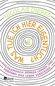 Was tue ich hier eigentlich?: Philosophisch denken lernen und nebenbei das Leben verstehen