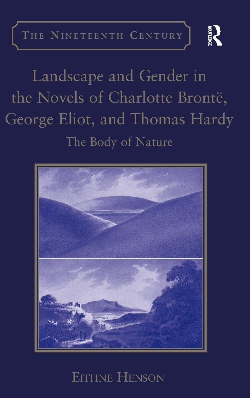 Landscape and Gender in the Novels of Charlotte Brontë, George Eliot, and Thomas Hardy: The Body of Nature (Nineteenth Century Series)