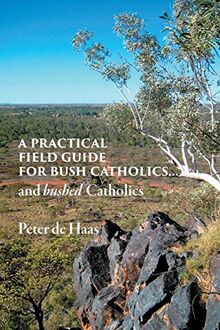 A Practical Field Guide for Bush Catholics...and bushed Catholics