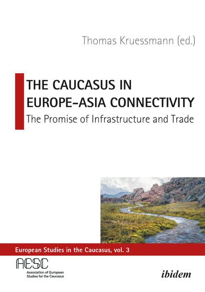 The Caucasus in Europe-Asia Connectivity: The Promise of Infrastructure and Trade (European Studies in the Caucasus)