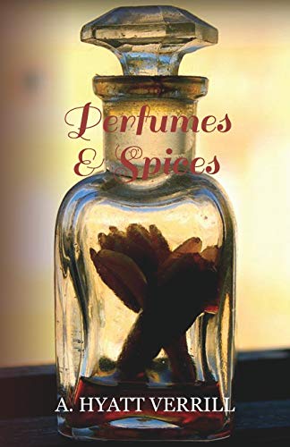 Perfumes and Spices - Including an Account of Soaps and Cosmetics - The Story of the History, Source, Preparation, and Use of the Spices, Perfumes, Soap, and Cosmetics Which are in Everyday use.