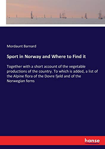 Sport in Norway and Where to Find it: Together with a short account of the vegetable productions of the country. To which is added, a list of the ... of the Dovre fjeld and of the Norwegian ferns