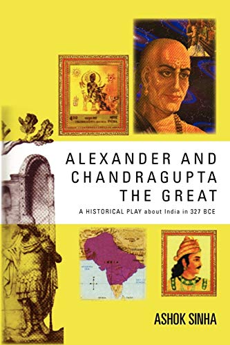 Alexander And Chandragupta The Great: An Original Historical Play About India In 327 Bce