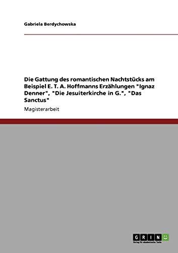 Die Gattung des romantischen Nachtstücks am Beispiel E. T. A. Hoffmanns Erzählungen Ignaz Denner, Die Jesuiterkirche in G., Das Sanctus: Magisterarbeit
