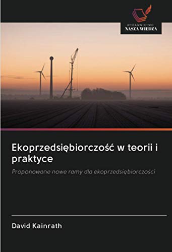 Ekoprzedsiębiorczość w teorii i praktyce: Proponowane nowe ramy dla ekoprzedsiębiorczości: Proponowane nowe ramy dla ekoprzedsi¿biorczo¿ci