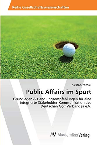 Public Affairs im Sport: Grundlagen & Handlungsempfehlungen für eine integrierte Stakeholder-Kommunikation des Deutschen Golf Verbandes e.V.