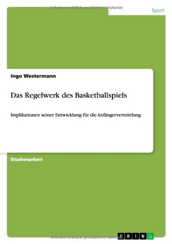 Das Regelwerk des Basketballspiels: Implikationen seiner Entwicklung für die Anfängervermittlung