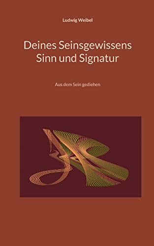 Deines Seinsgewissens Sinn und Signatur: Aus dem Sein gediehen