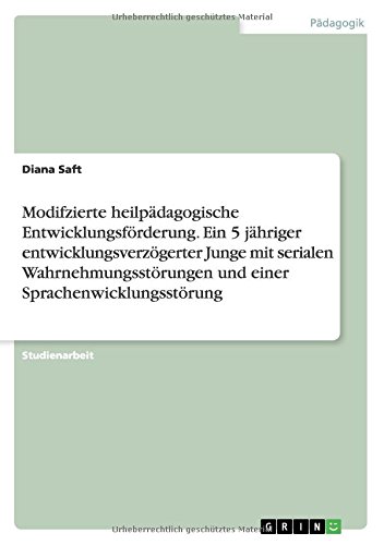 Modifzierte heilpädagogische Entwicklungsförderung. Ein 5 jähriger entwicklungsverzögerter Junge mit serialen Wahrnehmungsstörungen und einer Sprachenwicklungsstörung