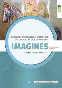 Latein in unserer Zeit: Imagines: Gestalten und Persönlichkeiten aus Geschichte, Mythos und Legende