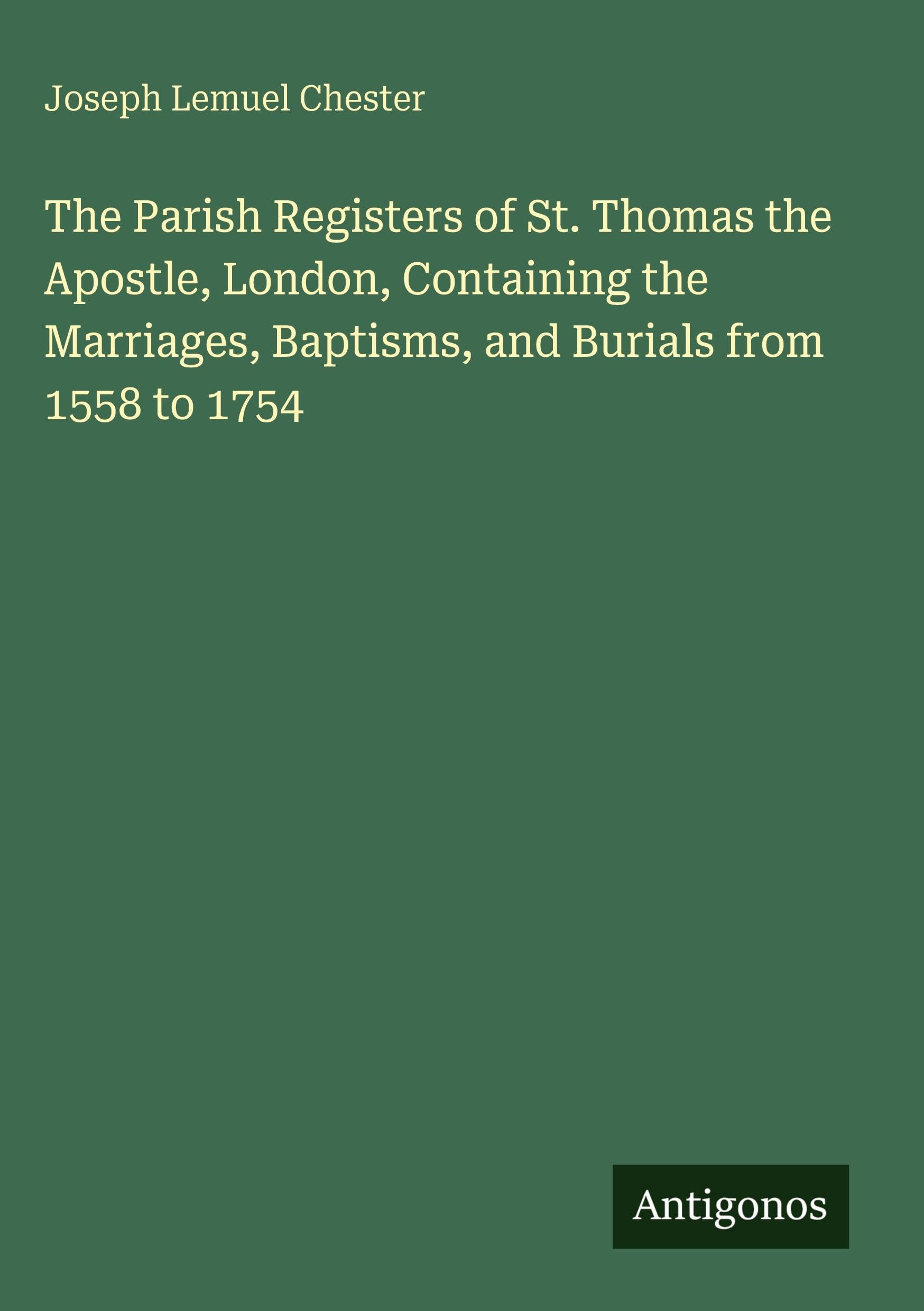 The Parish Registers of St. Thomas the Apostle, London, Containing the Marriages, Baptisms, and Burials from 1558 to 1754