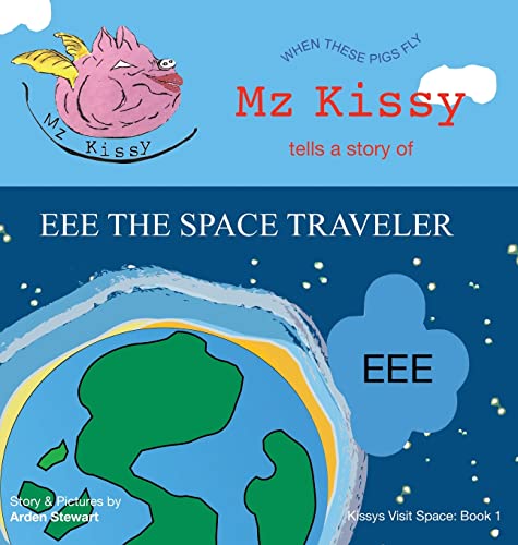 Mz Kissy Tells a Story of EEE the Space Traveler: When These Pigs Fly