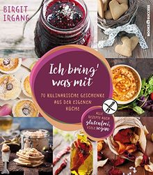 Ich bring' was mit: 70 kulinarische Geschenke aus der eigenen Küche - alles auch glutenfrei