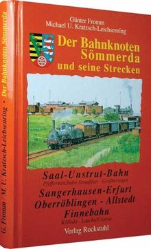 Der Eisenbahnknoten Sömmerda und seine Strecken. Die Saal-Unstrut Bahn /Die Bahnlinie Sangerhausen - Erfurt /Die Bahnlinie Oberröblingen - Allstedt /Die ... Entwicklung des Bahnhofes Sömmerda