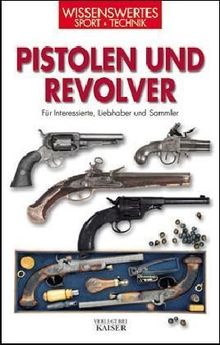 Pistolen und Revolver: Für Interessierte, Liebhaber und Sammler