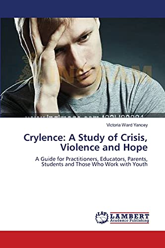 Crylence: A Study of Crisis, Violence and Hope: A Guide for Practitioners, Educators, Parents, Students and Those Who Work with Youth