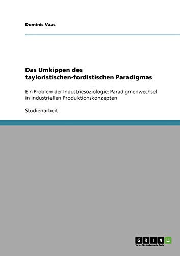 Das Umkippen des tayloristischen-fordistischen Paradigmas: Ein Problem der Industriesoziologie: Paradigmenwechsel in industriellen Produktionskonzepten