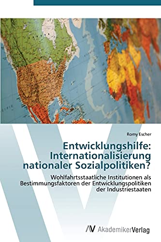 Entwicklungshilfe: Internationalisierung nationaler Sozialpolitiken?: Wohlfahrtsstaatliche Institutionen als Bestimmungsfaktoren der Entwicklungspolitiken der Industriestaaten