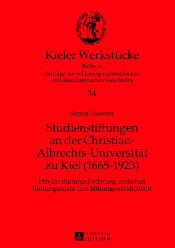 Studienstiftungen an der Christian-Albrechts-Universität zu Kiel (1665-1923): Private Bildungsförderung zwischen Stiftungsnorm und Stiftungswirklichkeit (Kieler Werkstücke)