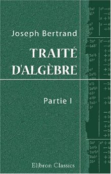 Traité d'algèbre: Première partie à l'usage des classes de mathématiques élémentaires