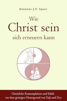 Wie Christ sein sich erneuern kann: Christliche Ethik und Kontemplation vor dem geistigen Hintergrund von Taiji und Zen