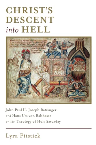 Lyra Pitstick Christ's Descent Into Hell, John Paul Ii, Joseph Ratzinger, And Hans Urs Von Balthasar On The Theology Of Holy Saturday