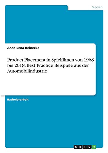 Product Placement in Spielfilmen von 1968 bis 2018. Best Practice Beispiele aus der Automobilindustrie