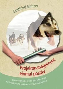 Projektmanagement einmal positiv: Ein motivierender Bericht über Erfahrungen mit Projekten und praktiziertem Projektmanagement