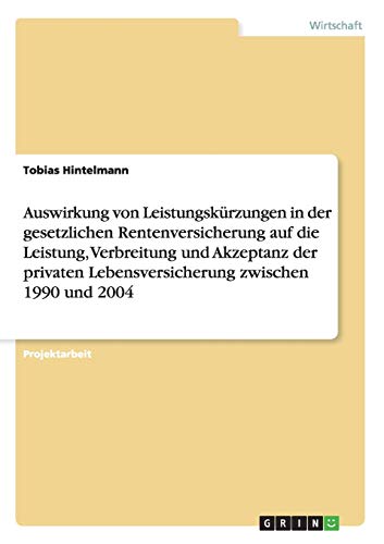Auswirkung von Leistungskürzungen in der gesetzlichen Rentenversicherung auf die Leistung, Verbreitung und Akzeptanz der privaten Lebensversicherung zwischen 1990 und 2004