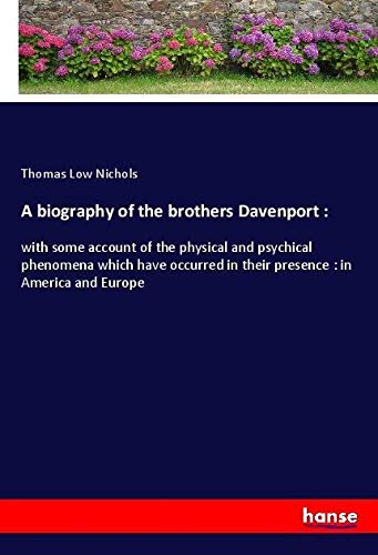 A biography of the brothers Davenport :: with some account of the physical and psychical phenomena which have occurred in their presence : in America and Europe