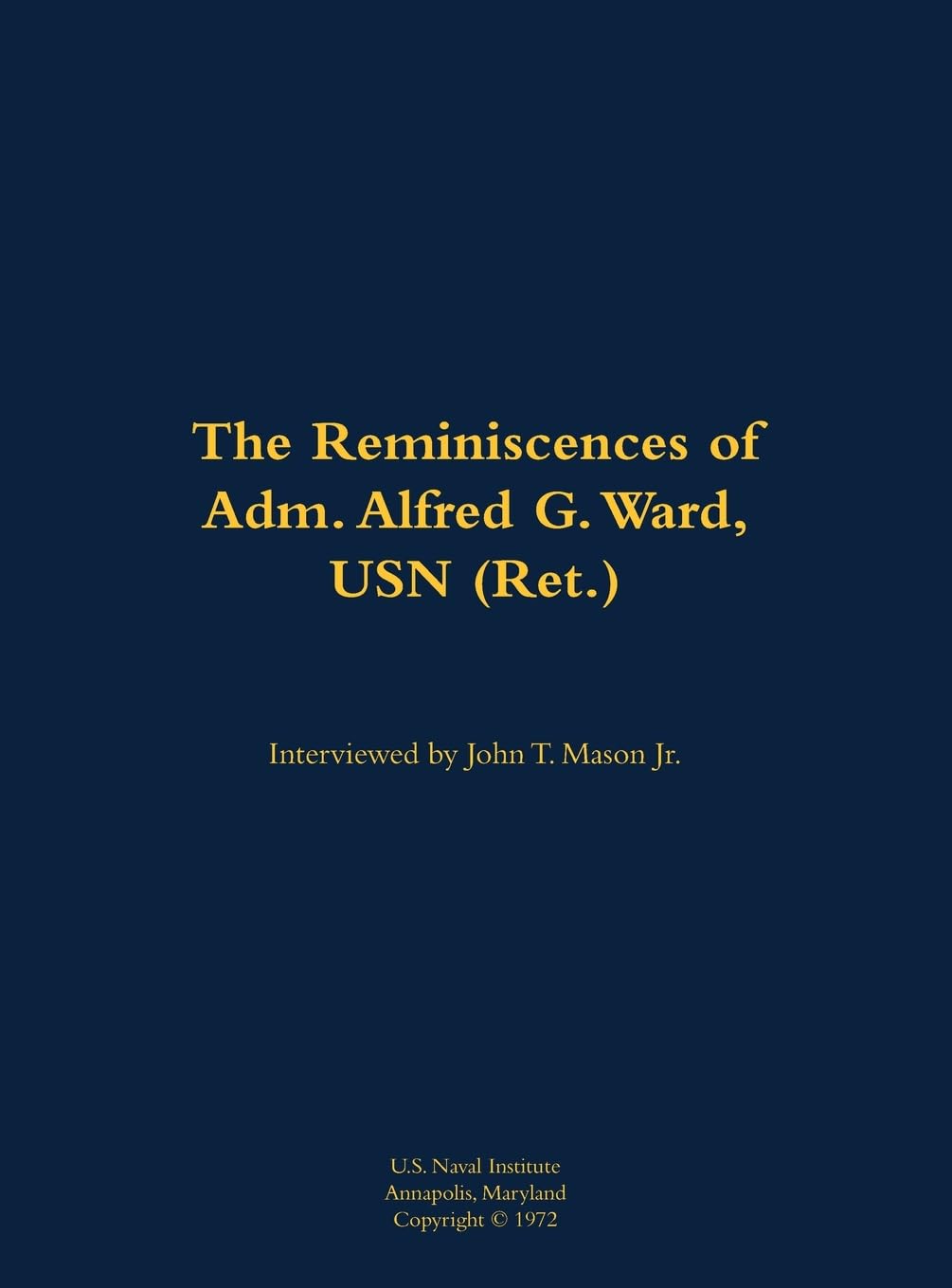 The Reminiscences of Adm. Alfred G. Ward, USN (Ret.): 1908-1982