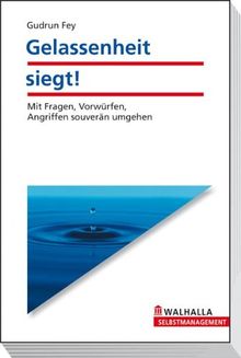 Gelassenheit siegt!: Mit Fragen, Vorwürfen, Angriffen souverän umgehen