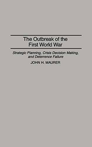 The Outbreak of the First World War: Strategic Planning, Crisis Decision Making, and Deterrence Failure (Praeger Studies in Diplomacy and Strategic Thought)