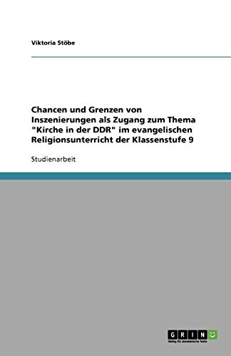Chancen und Grenzen von Inszenierungen als Zugang zum Thema Kirche in der DDR im evangelischen Religionsunterricht der Klassenstufe 9