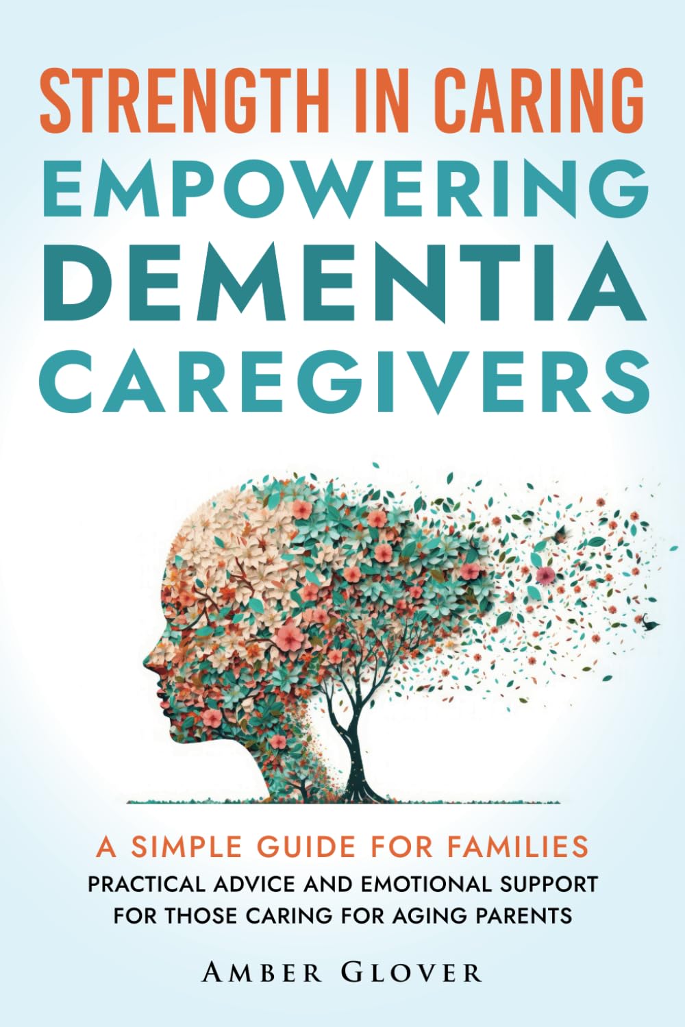 STRENGTH IN CARING EMPOWERING DEMENTIA CAREGIVERS: A Simple Guide For Families Practical Advice And Emotional Support For Those Caring For Ageing Parents