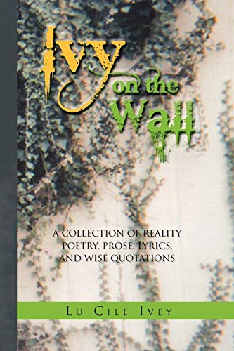 Ivy on the Wall: A Collection of Reality Poetry, Prose, Lyrics, and Wise Quotations