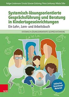 Systemisch-lösungsorientierte Gesprächsführung und Beratung in Kindertageseinrichtungen: Ein Lehr-, Lern- und Arbeitsbuch