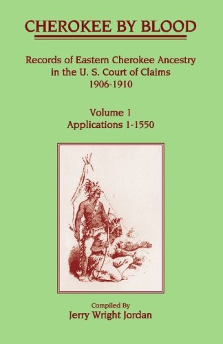 Cherokee by Blood: Volume 1, Records of Eastern Cherokee Ancestry in the U. S. Court of Claims 1906-1910, Applications 1-1550
