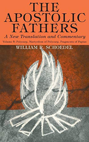 Schoedel, William R The Apostolic Fathers, A New Translation And Commentary, Volume V, Polycarp, Martyrdom Of Polycarp, Fragments Of Papias
