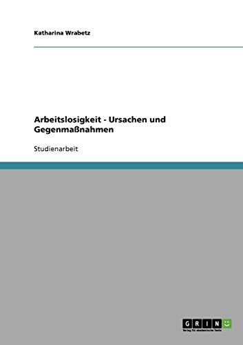 Arbeitslosigkeit. Ursachen und Gegenmaßnahmen