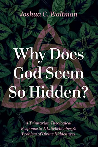 Why Does God Seem So Hidden?: A Trinitarian Theological Response to J. L. Schellenberg's Problem of Divine Hiddenness