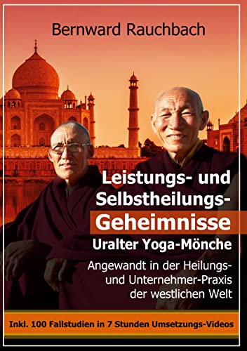 Leistungs- und Selbstheilungs-Geheimnisse Uralter Yoga-Mönche: Angewandt in der Heilungs- und Unternehmer-Praxis der westlichen Welt. Inkl. 100 Fallstudien in 7 Stdunden Umsetzungs-Videos
