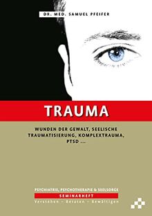 Trauma: Wunden der Gewalt, seelische Traumatisierung, Komplextrauma, PTSD … (SEMINARHEFTE Psychiatrie, Psychotherapie & Seelsorge: Verstehen – Beraten – Bewältigen)