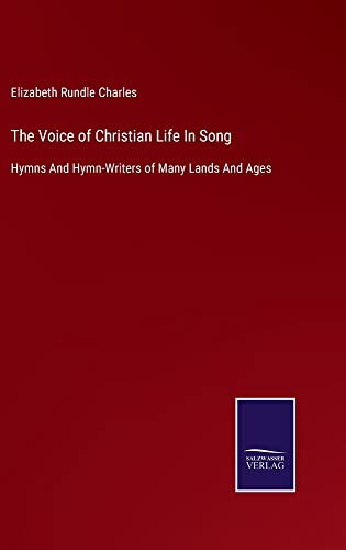 The Voice of Christian Life In Song: Hymns And Hymn-Writers of Many Lands And Ages