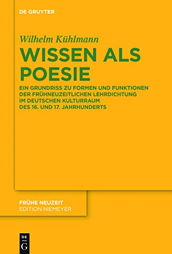 Wissen als Poesie: Ein Grundriss zu Formen und Funktionen der frühneuzeitlichen Lehrdichtung im deutschen Kulturraum des 16. und 17. Jahrhunderts (Frühe Neuzeit, Band 204)