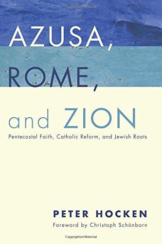 Azusa, Rome, and Zion: Pentecostal Faith, Catholic Reform, and Jewish Roots