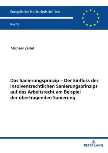 Das Sanierungsprinzip – Der Einfluss des insolvenzrechtlichen Sanierungsprinzips auf das Arbeitsrecht am Beispiel der übertragenden Sanierung: ... Hochschulschriften Recht, Band 6268)
