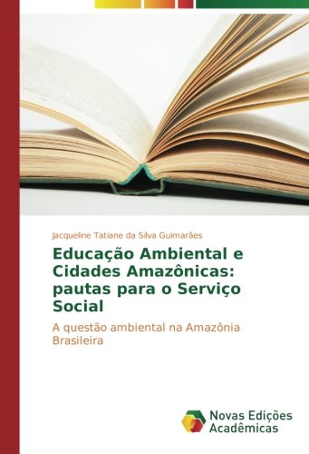 Educação Ambiental e Cidades Amazônicas: pautas para o Serviço Social: A questão ambiental na Amazônia Brasileira