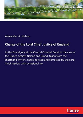 Charge of the Lord Chief Justice of England: to the Grand jury at the Central Criminal Court in the case of the Queen against Nelson and Brand: taken ... by the Lord Chief Justice; with occasional no