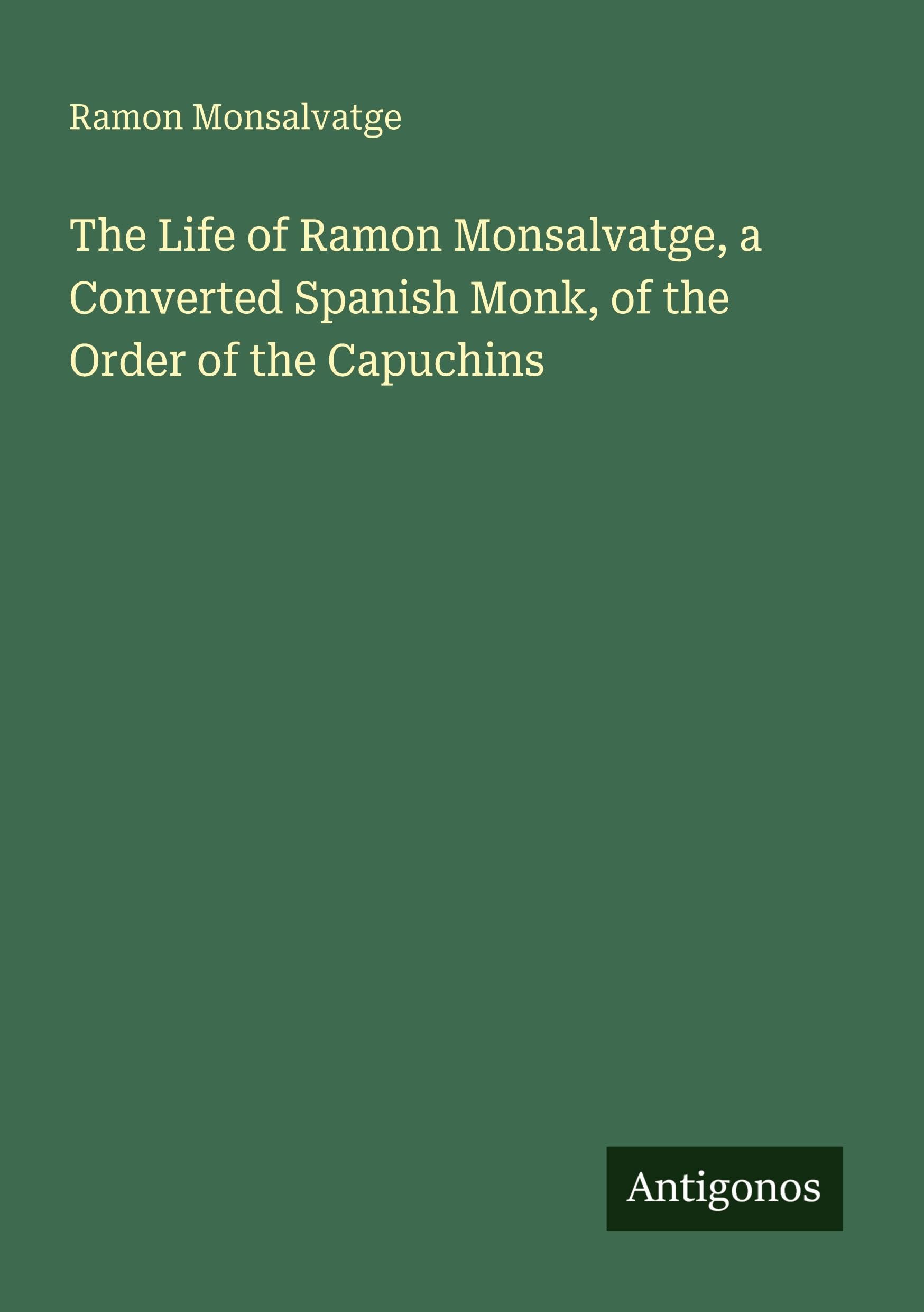 The Life of Ramon Monsalvatge, a Converted Spanish Monk, of the Order of the Capuchins